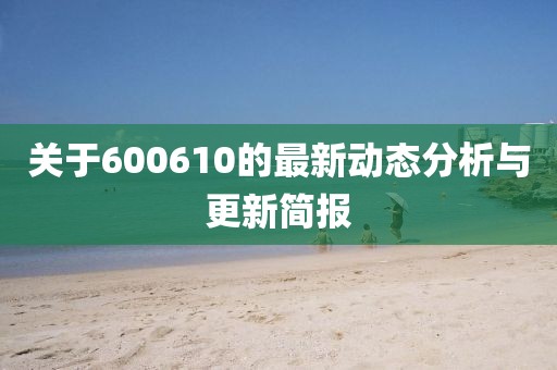 关于600610的最新动态分析与更新简报