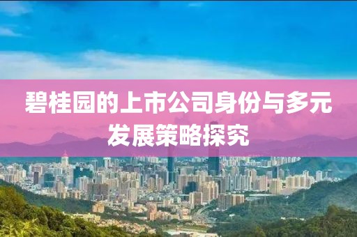 碧桂园的上市公司身份与多元发展策略探究