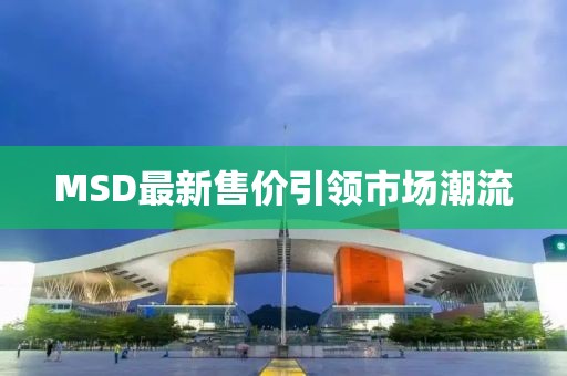 MSD最新售价引领市场潮流