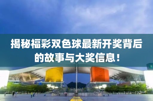 揭秘福彩双色球最新开奖背后的故事与大奖信息！