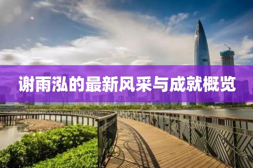 谢雨泓的最新风采与成就概览