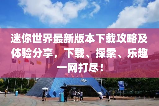 迷你世界最新版本下载攻略及体验分享，下载、探索、乐趣一网打尽！