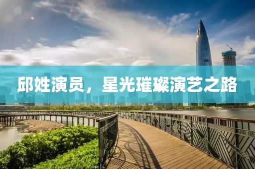 邱姓演员，星光璀璨演艺之路