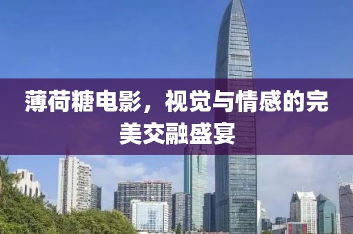 薄荷糖电影，视觉与情感的完美交融盛宴