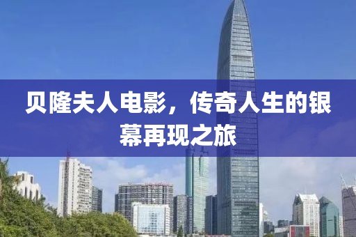 贝隆夫人电影，传奇人生的银幕再现之旅