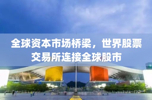 全球资本市场桥梁，世界股票交易所连接全球股市
