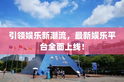 引领娱乐新潮流，最新娱乐平台全面上线！