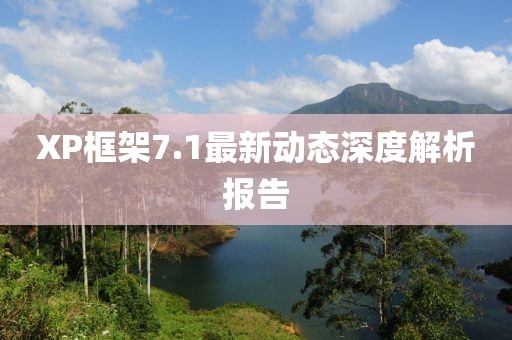 XP框架7.1最新动态深度解析报告