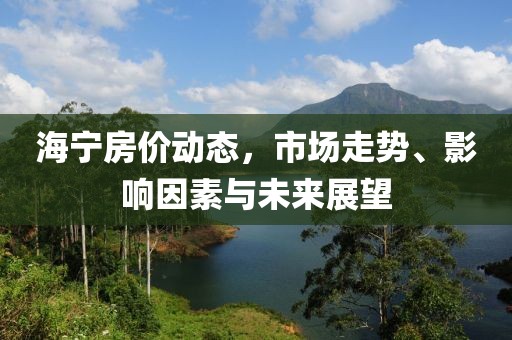 海宁房价动态，市场走势、影响因素与未来展望