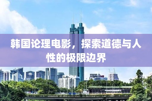 韩国论理电影，探索道德与人性的极限边界