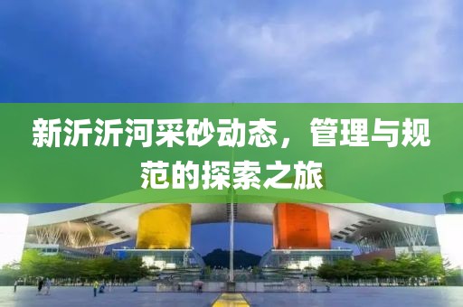 新沂沂河采砂动态，管理与规范的探索之旅