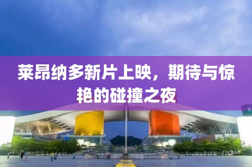 莱昂纳多新片上映，期待与惊艳的碰撞之夜