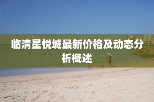 临清星悦城最新价格及动态分析概述