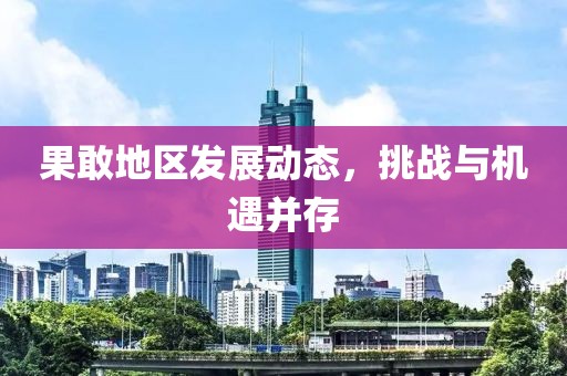 果敢地区发展动态，挑战与机遇并存