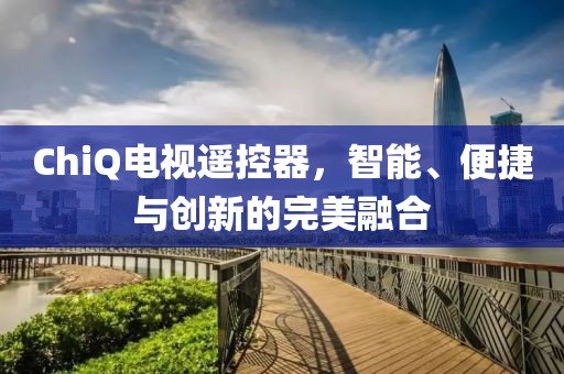 ChiQ电视遥控器，智能、便捷与创新的完美融合