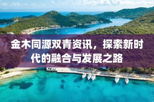 金木同源双青资讯，探索新时代的融合与发展之路