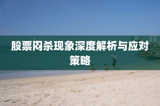 股票闷杀现象深度解析与应对策略
