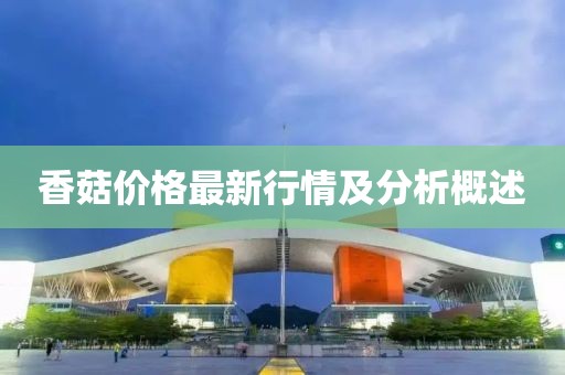 香菇价格最新行情及分析概述
