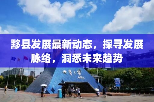 黟县发展最新动态，探寻发展脉络，洞悉未来趋势