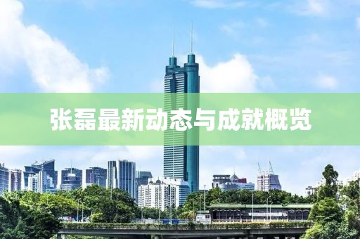 张磊最新动态与成就概览