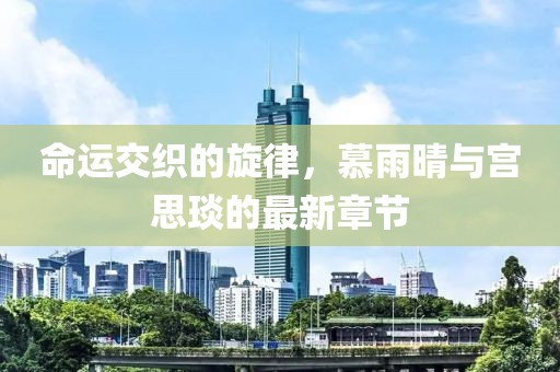命运交织的旋律，慕雨晴与宫思琰的最新章节