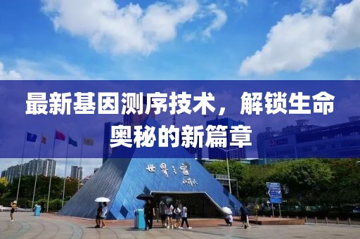 最新基因测序技术，解锁生命奥秘的新篇章