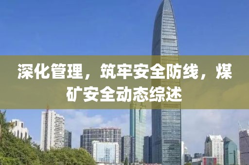 深化管理，筑牢安全防线，煤矿安全动态综述