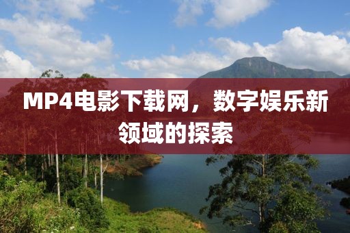 MP4电影下载网，数字娱乐新领域的探索