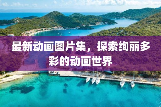 最新动画图片集，探索绚丽多彩的动画世界