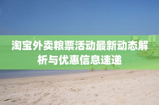 淘宝外卖粮票活动最新动态解析与优惠信息速递
