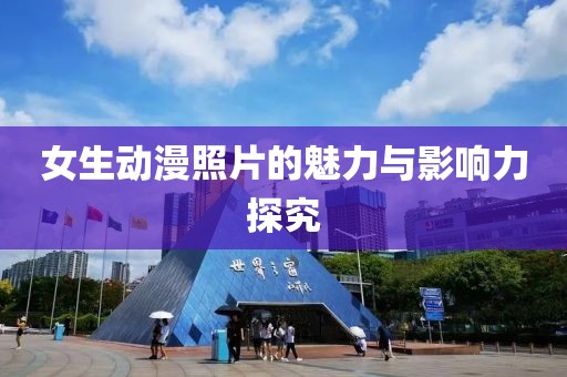 女生动漫照片的魅力与影响力探究