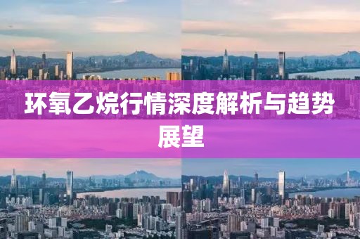 环氧乙烷行情深度解析与趋势展望