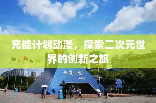 充能计划动漫，探索二次元世界的创新之旅