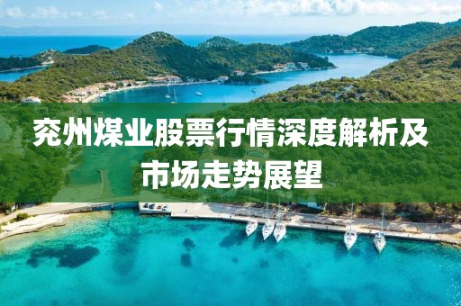 兖州煤业股票行情深度解析及市场走势展望