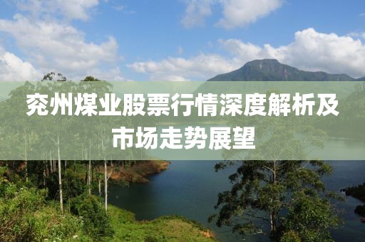 兖州煤业股票行情深度解析及市场走势展望