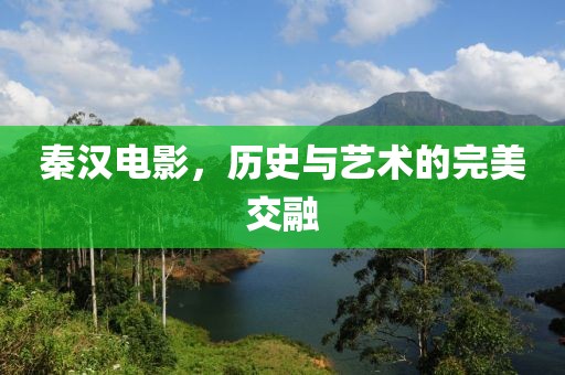秦汉电影，历史与艺术的完美交融