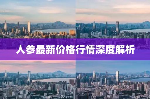 人参最新价格行情深度解析