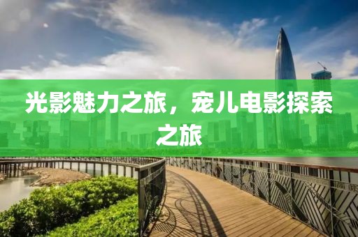 光影魅力之旅，宠儿电影探索之旅