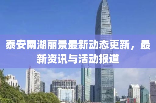 泰安南湖丽景最新动态更新，最新资讯与活动报道