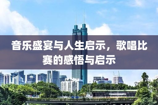 音乐盛宴与人生启示，歌唱比赛的感悟与启示