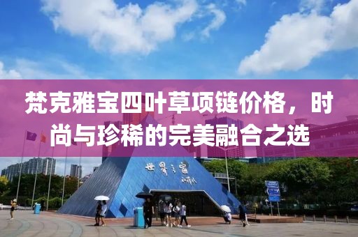 梵克雅宝四叶草项链价格，时尚与珍稀的完美融合之选