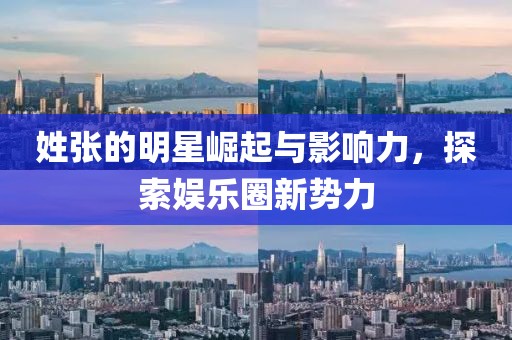姓张的明星崛起与影响力，探索娱乐圈新势力