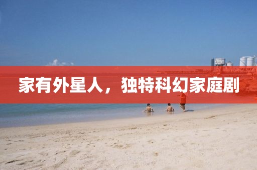 家有外星人，独特科幻家庭剧