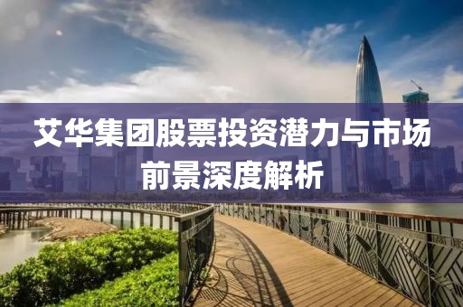 艾华集团股票投资潜力与市场前景深度解析