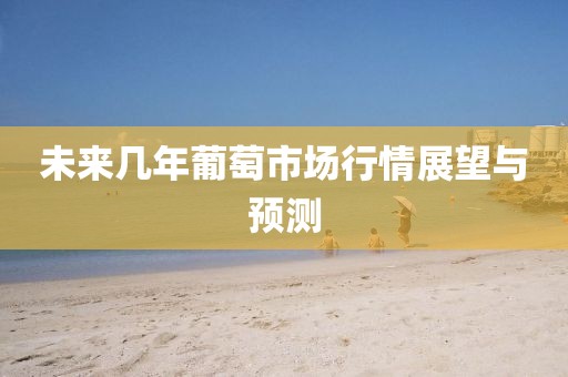 未来几年葡萄市场行情展望与预测
