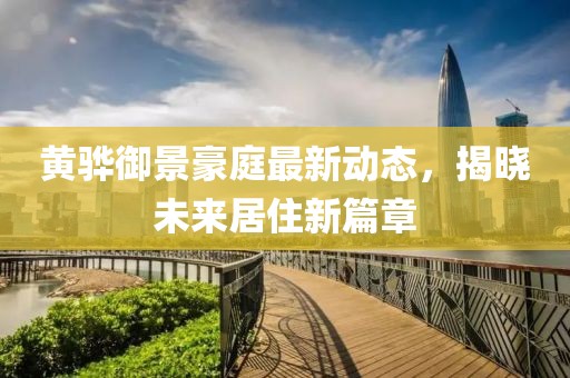 黄骅御景豪庭最新动态，揭晓未来居住新篇章