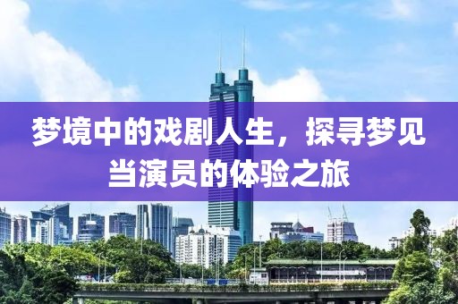 梦境中的戏剧人生，探寻梦见当演员的体验之旅