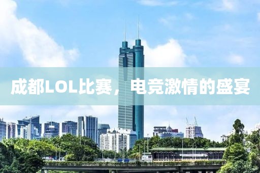 成都LOL比赛，电竞激情的盛宴