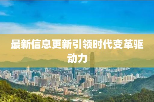 最新信息更新引领时代变革驱动力
