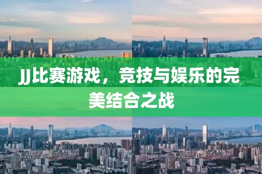 JJ比赛游戏，竞技与娱乐的完美结合之战